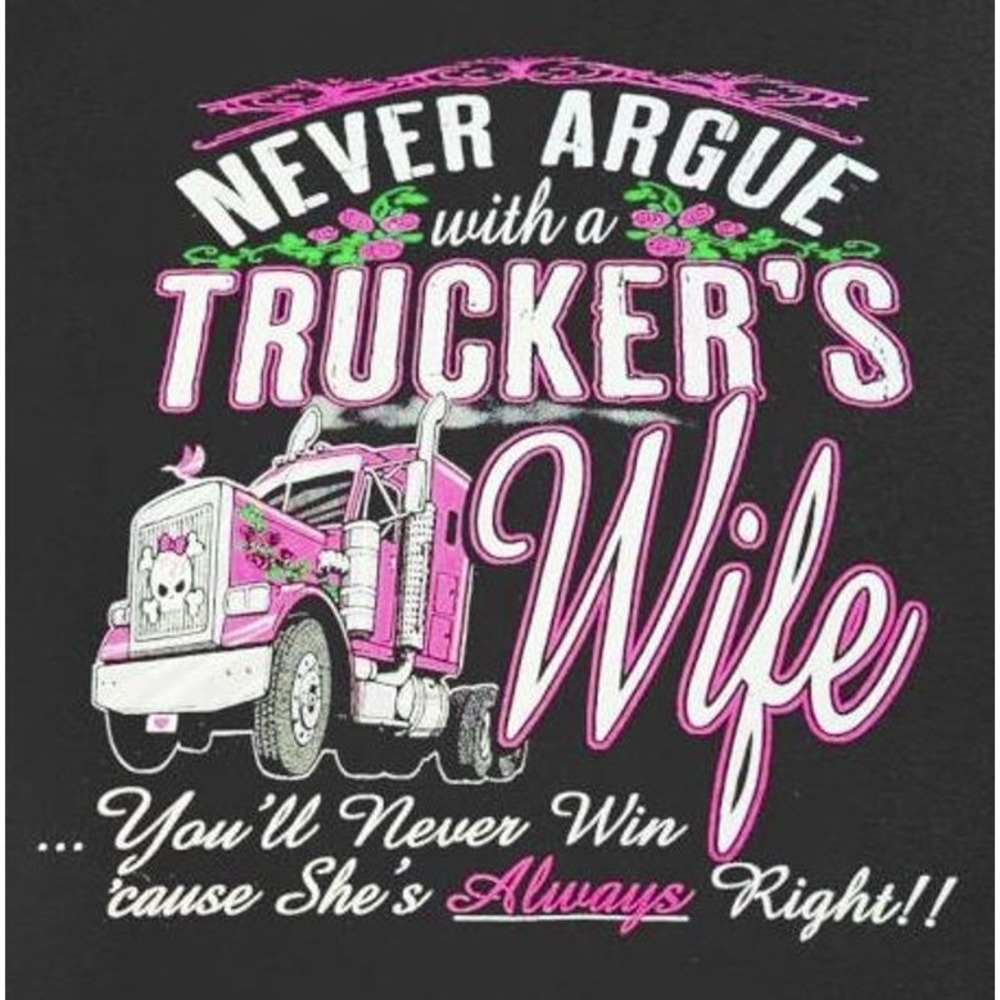 Never argue with a trucker's wife you'll never win cause she's always right LG